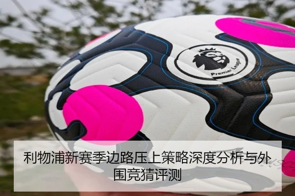 利物浦新赛季边路压上策略深度分析与外围竞猜评测