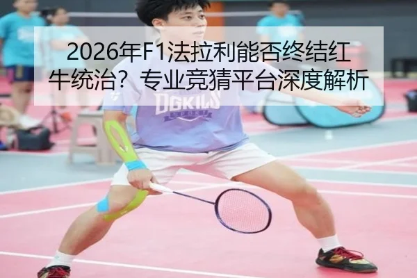 2026年F1法拉利能否终结红牛统治？专业竞猜平台深度解析