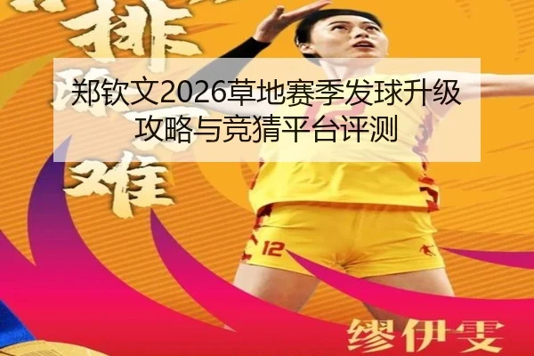 郑钦文2026草地赛季发球升级攻略与竞猜平台评测